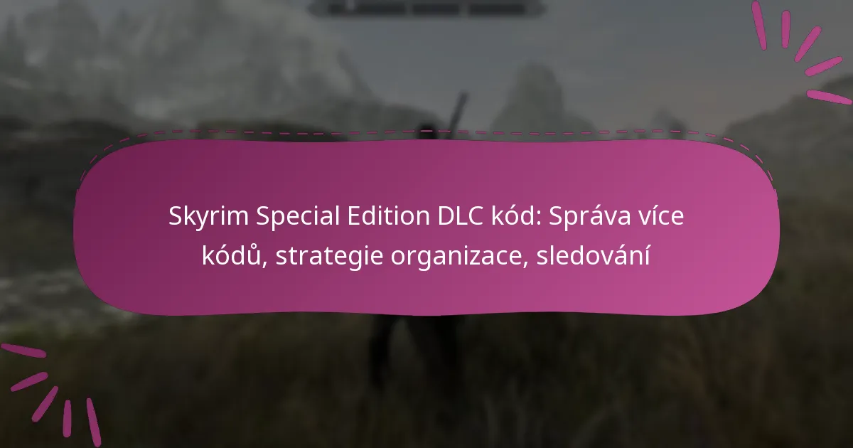 Skyrim Special Edition DLC kód: Správa více kódů, strategie organizace, sledování